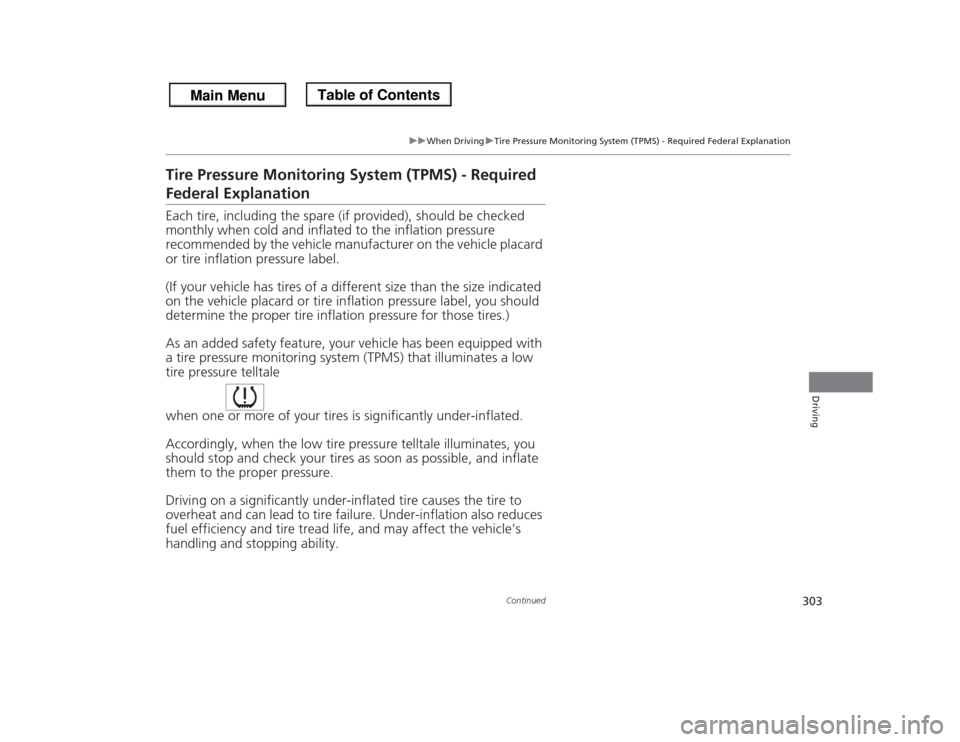 HONDA ODYSSEY 2013 RC1-RC2 / 5.G Owners Manual 303
uuWhen DrivinguTire Pressure Monitoring System (TPMS) - Required Federal Explanation
Continued
Driving
Tire Pressure Monitoring System (TPMS) - Required Federal ExplanationEach tire, including the
