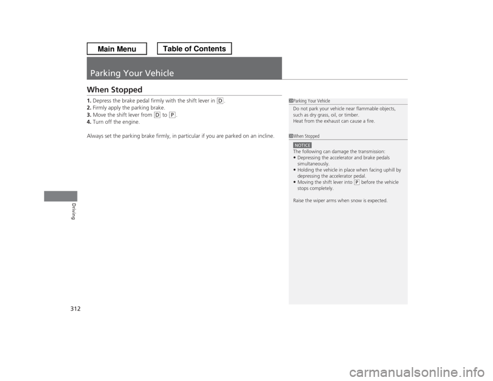 HONDA ODYSSEY 2013 RC1-RC2 / 5.G Owners Manual 312Driving
Parking Your VehicleWhen Stopped1.Depress the brake pedal firmly with the shift lever in 
(D
.
2.Firmly apply the parking brake.
3.Move the shift lever from 
(D
 to 
(P
.
4.Turn off the eng