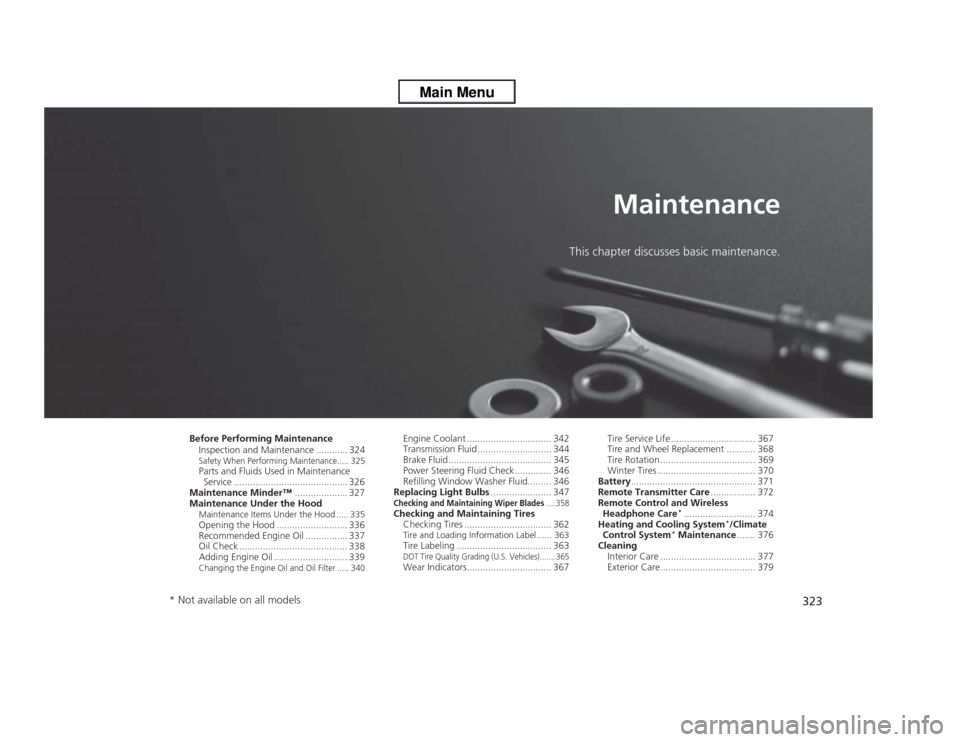 HONDA ODYSSEY 2013 RC1-RC2 / 5.G Owners Manual 323
Maintenance
This chapter discusses basic maintenance.
Before Performing Maintenance
Inspection and Maintenance ............ 324Safety When Performing Maintenance..... 325Parts and Fluids Used in M HONDA ODYSSEY 2013 RC1-RC2 / 5.G Owners Manual 323
Maintenance
This chapter discusses basic maintenance.
Before Performing Maintenance
Inspection and Maintenance ............ 324Safety When Performing Maintenance..... 325Parts and Fluids Used in M