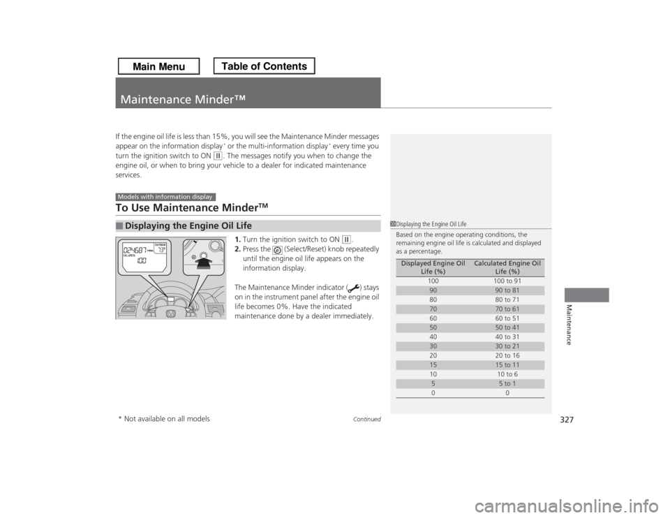 HONDA ODYSSEY 2013 RC1-RC2 / 5.G Owners Manual 327
Continued
Maintenance
Maintenance Minder™If the engine oil life is less than 15%, you will see the Maintenance Minder messages
appear on the information display
* or the multi-information displ HONDA ODYSSEY 2013 RC1-RC2 / 5.G Owners Manual 327
Continued
Maintenance
Maintenance Minder™If the engine oil life is less than 15%, you will see the Maintenance Minder messages
appear on the information display
* or the multi-information displ