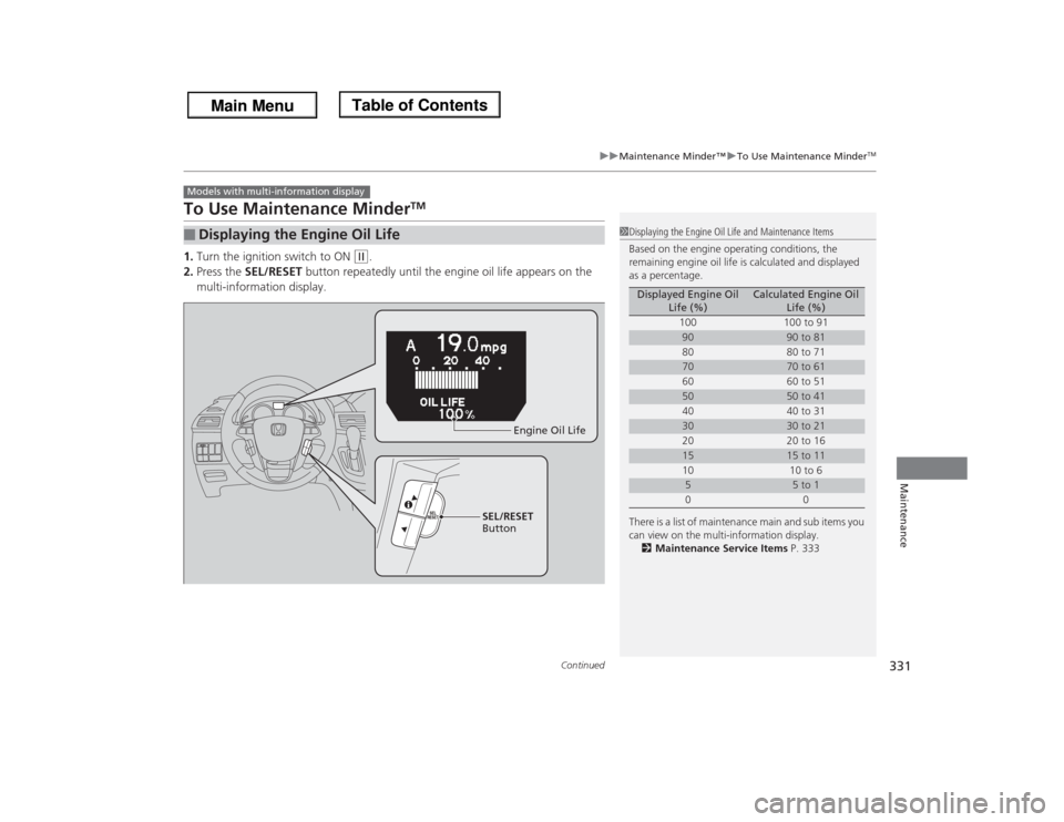 HONDA ODYSSEY 2013 RC1-RC2 / 5.G Owners Manual 331
uuMaintenance Minder™uTo Use Maintenance Minder
TM
Continued
Maintenance
To Use Maintenance Minder
TM
1.Turn the ignition switch to ON 
(w
.
2.Press the SEL/RESET button repeatedly until the eng