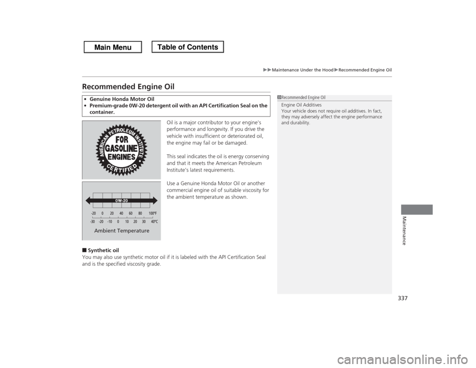 HONDA ODYSSEY 2013 RC1-RC2 / 5.G Owners Manual 337
uuMaintenance Under the HooduRecommended Engine Oil
Maintenance
Recommended Engine Oil
Oil is a major contributor to your engines 
performance and longevity. If you drive the 
vehicle with insuff