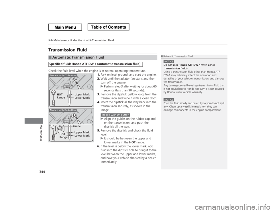 HONDA ODYSSEY 2013 RC1-RC2 / 5.G Owners Manual 344
uuMaintenance Under the HooduTransmission Fluid
Maintenance
Transmission FluidCheck the fluid level when the engine is at normal operating temperature.
1.Park on level ground, and start the engine HONDA ODYSSEY 2013 RC1-RC2 / 5.G Owners Manual 344
uuMaintenance Under the HooduTransmission Fluid
Maintenance
Transmission FluidCheck the fluid level when the engine is at normal operating temperature.
1.Park on level ground, and start the engine