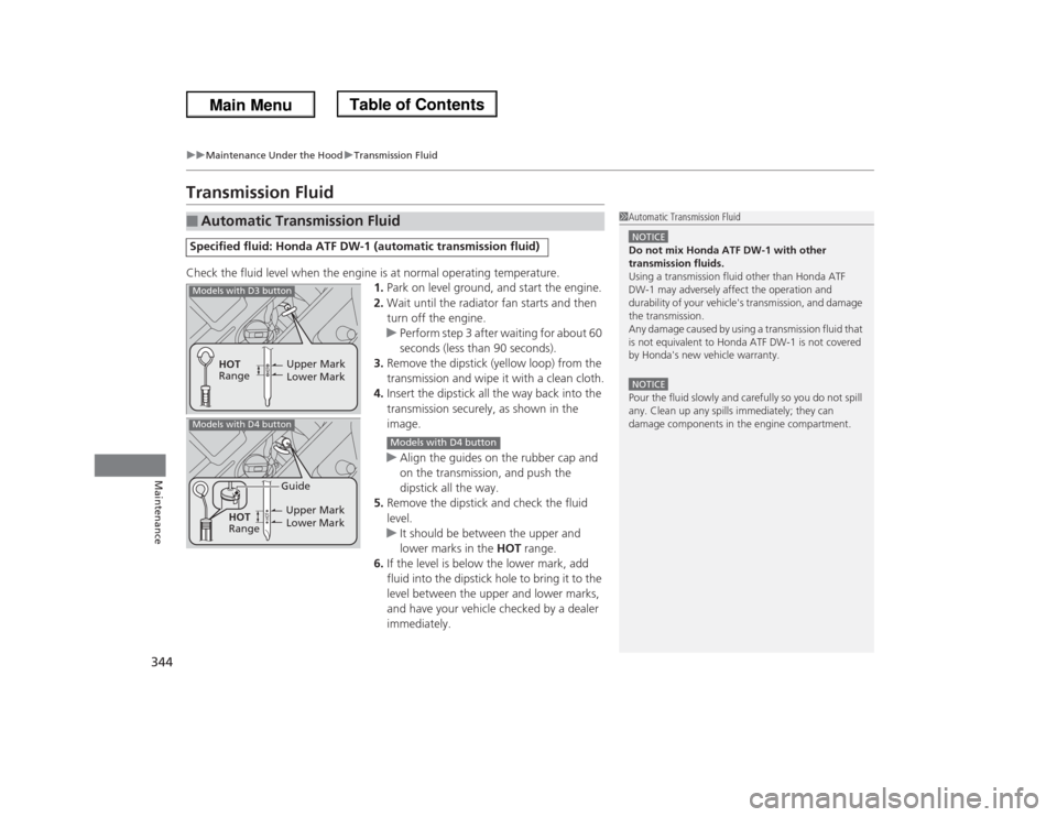 HONDA ODYSSEY 2013 RC1-RC2 / 5.G Owners Manual 344
uuMaintenance Under the HooduTransmission Fluid
Maintenance
Transmission FluidCheck the fluid level when the engine is at normal operating temperature.
1.Park on level ground, and start the engine