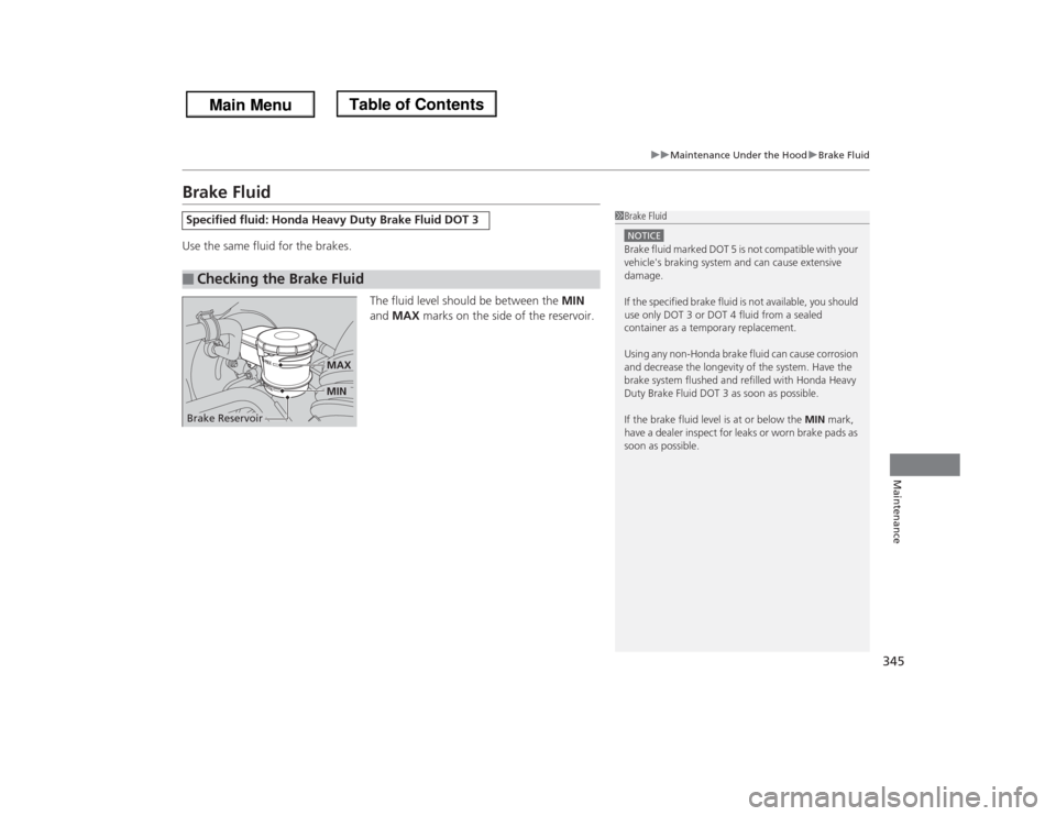 HONDA ODYSSEY 2013 RC1-RC2 / 5.G Owners Manual 345
uuMaintenance Under the HooduBrake Fluid
Maintenance
Brake FluidUse the same fluid for the brakes.
The fluid level should be between the MIN 
and MAX marks on the side of the reservoir.Specified f