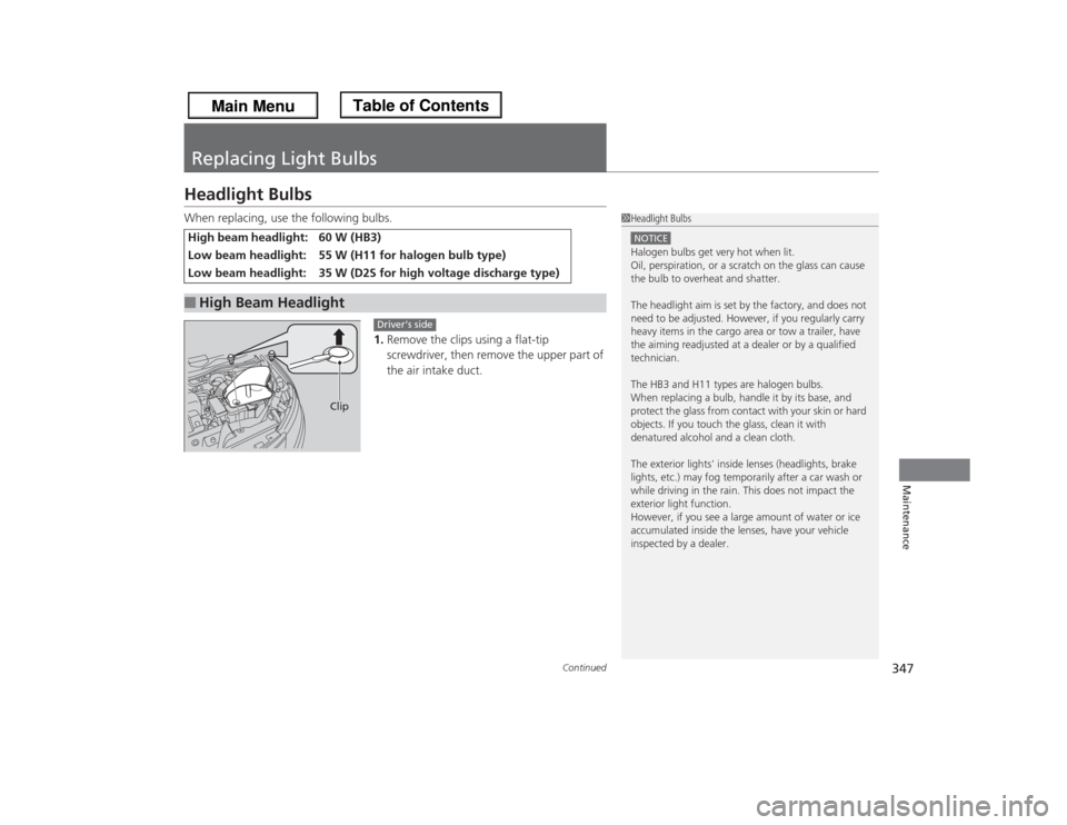 HONDA ODYSSEY 2013 RC1-RC2 / 5.G Owners Manual 347
Continued
Maintenance
Replacing Light BulbsHeadlight BulbsWhen replacing, use the following bulbs.
1.Remove the clips using a flat-tip
screwdriver, then remove the upper part of
the air intake d HONDA ODYSSEY 2013 RC1-RC2 / 5.G Owners Manual 347
Continued
Maintenance
Replacing Light BulbsHeadlight BulbsWhen replacing, use the following bulbs.
1.Remove the clips using a flat-tip
screwdriver, then remove the upper part of
the air intake d