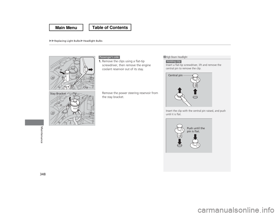 HONDA ODYSSEY 2013 RC1-RC2 / 5.G Owners Manual uuReplacing Light BulbsuHeadlight Bulbs
348Maintenance
1.Remove the clips using a flat-tip
screwdriver, then remove the engine
coolant reservoir out of its stay.
Remove the power steering reservoir HONDA ODYSSEY 2013 RC1-RC2 / 5.G Owners Manual uuReplacing Light BulbsuHeadlight Bulbs
348Maintenance
1.Remove the clips using a flat-tip
screwdriver, then remove the engine
coolant reservoir out of its stay.
Remove the power steering reservoir