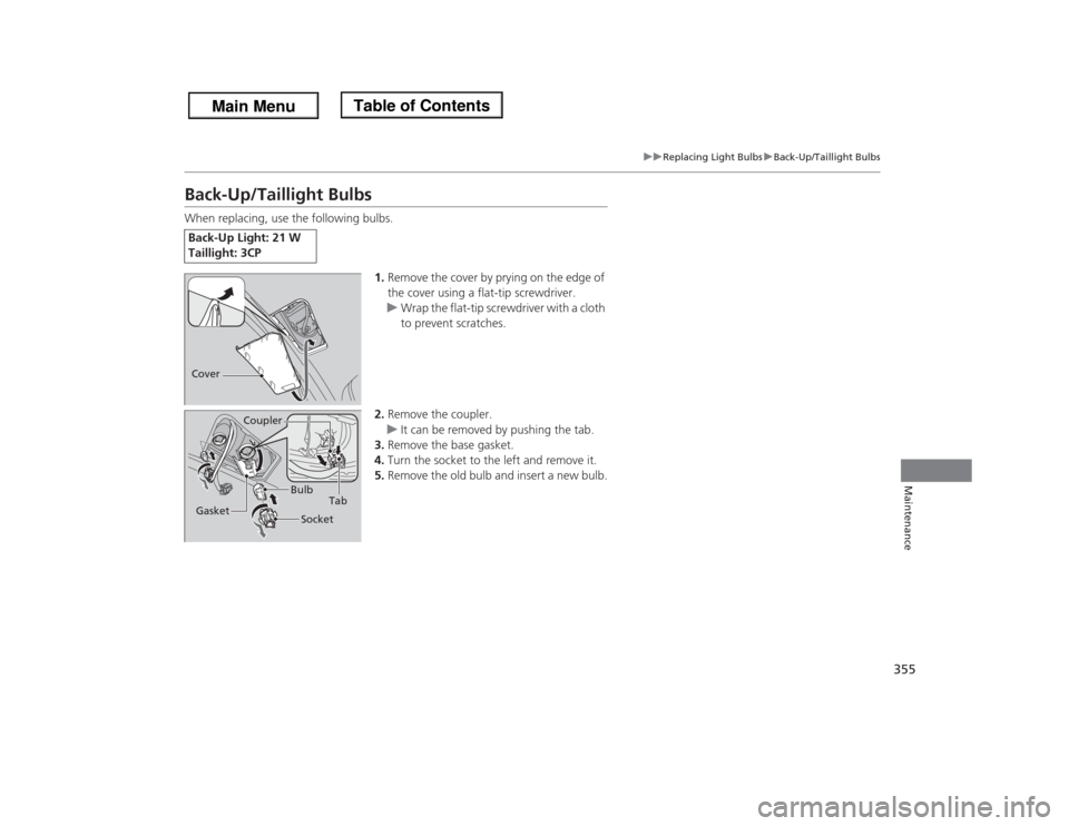 HONDA ODYSSEY 2013 RC1-RC2 / 5.G Owners Manual 355
uuReplacing Light BulbsuBack-Up/Taillight Bulbs
Maintenance
Back-Up/Taillight BulbsWhen replacing, use the following bulbs.
1.Remove the cover by prying on the edge of 
the cover using a flat-tip 