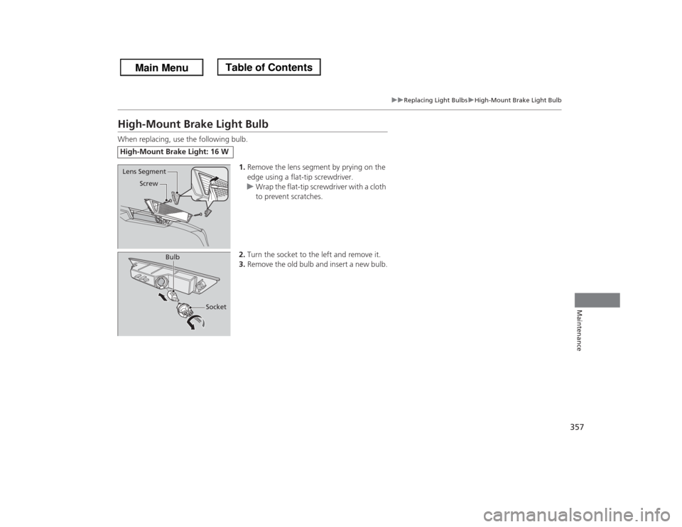 HONDA ODYSSEY 2013 RC1-RC2 / 5.G Owners Manual 357
uuReplacing Light BulbsuHigh-Mount Brake Light Bulb
Maintenance
High-Mount Brake Light BulbWhen replacing, use the following bulb.
1.Remove the lens segment by prying on the 
edge using a flat-tip