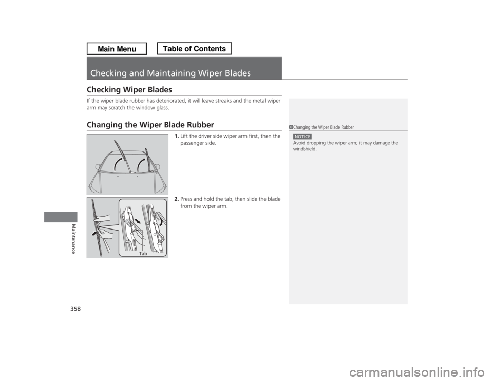 HONDA ODYSSEY 2013 RC1-RC2 / 5.G Owners Manual 358Maintenance
Checking and Maintaining Wiper BladesChecking Wiper BladesIf the wiper blade rubber has deteriorated, it will leave streaks and the metal wiper 
arm may scratch the window glass.Changin