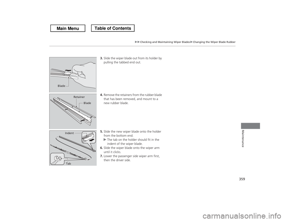 HONDA ODYSSEY 2013 RC1-RC2 / 5.G Owners Manual 359
uuChecking and Maintaining Wiper BladesuChanging the Wiper Blade Rubber
Maintenance
3.Slide the wiper blade out from its holder by 
pulling the tabbed end out.
4.Remove the retainers from the rubb