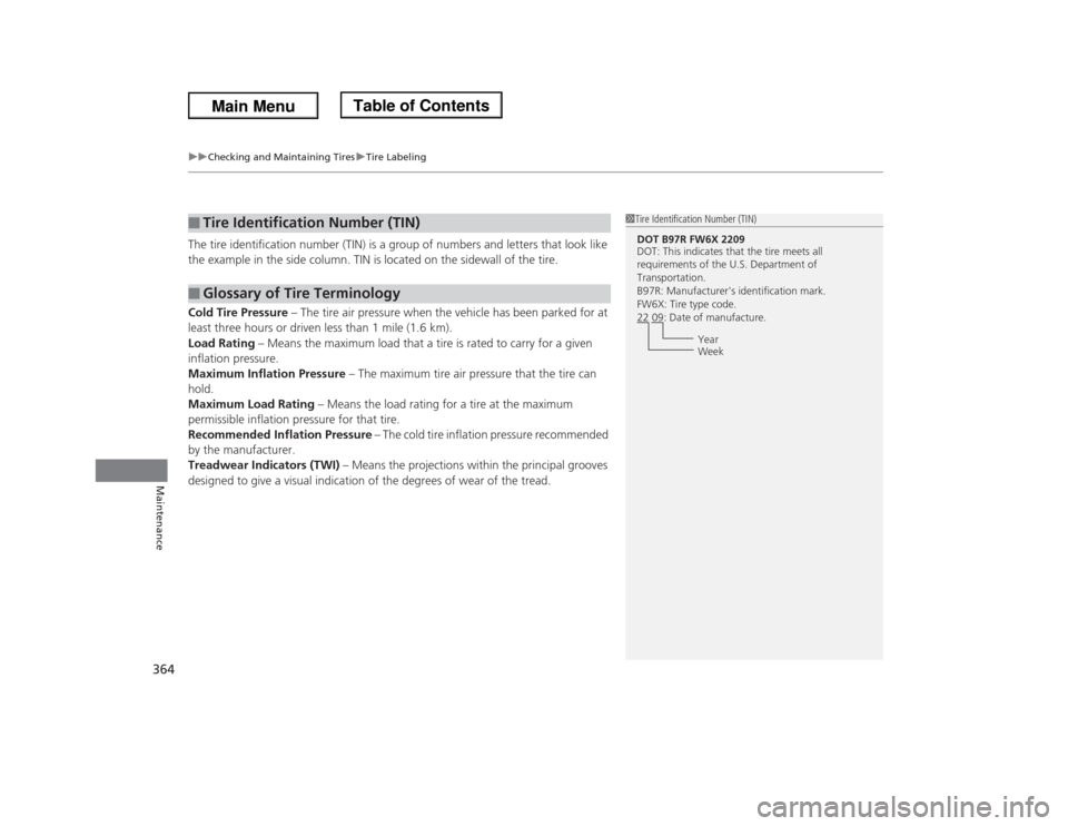 HONDA ODYSSEY 2013 RC1-RC2 / 5.G Owners Manual uuChecking and Maintaining TiresuTire Labeling
364Maintenance
The tire identification number (TIN) is a group of numbers and letters that look like 
the example in the side column. TIN is located on t
