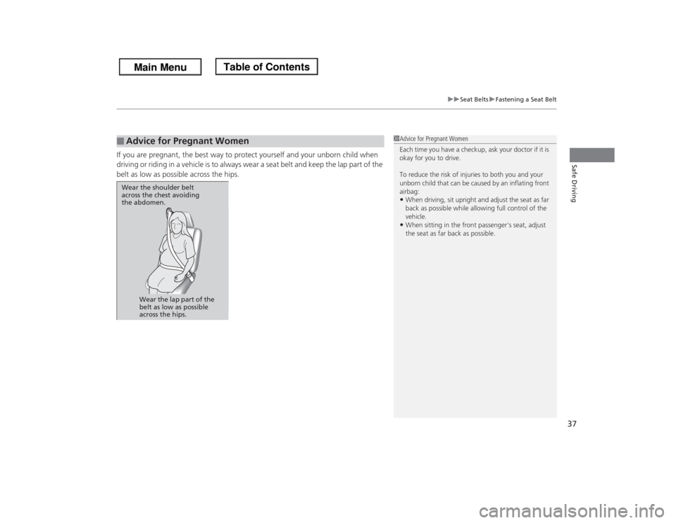 HONDA ODYSSEY 2013 RC1-RC2 / 5.G Owners Guide 37
uuSeat BeltsuFastening a Seat Belt
Safe Driving
If you are pregnant, the best way to protect yourself and your unborn child when 
driving or riding in a vehicle is to always wear a seat belt and ke