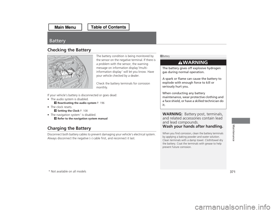 HONDA ODYSSEY 2013 RC1-RC2 / 5.G Owners Manual 371Maintenance
BatteryChecking the Battery
The battery condition is being monitored by 
the sensor on the negative terminal. If there is 
a problem with the sensor, the warning 
message on information