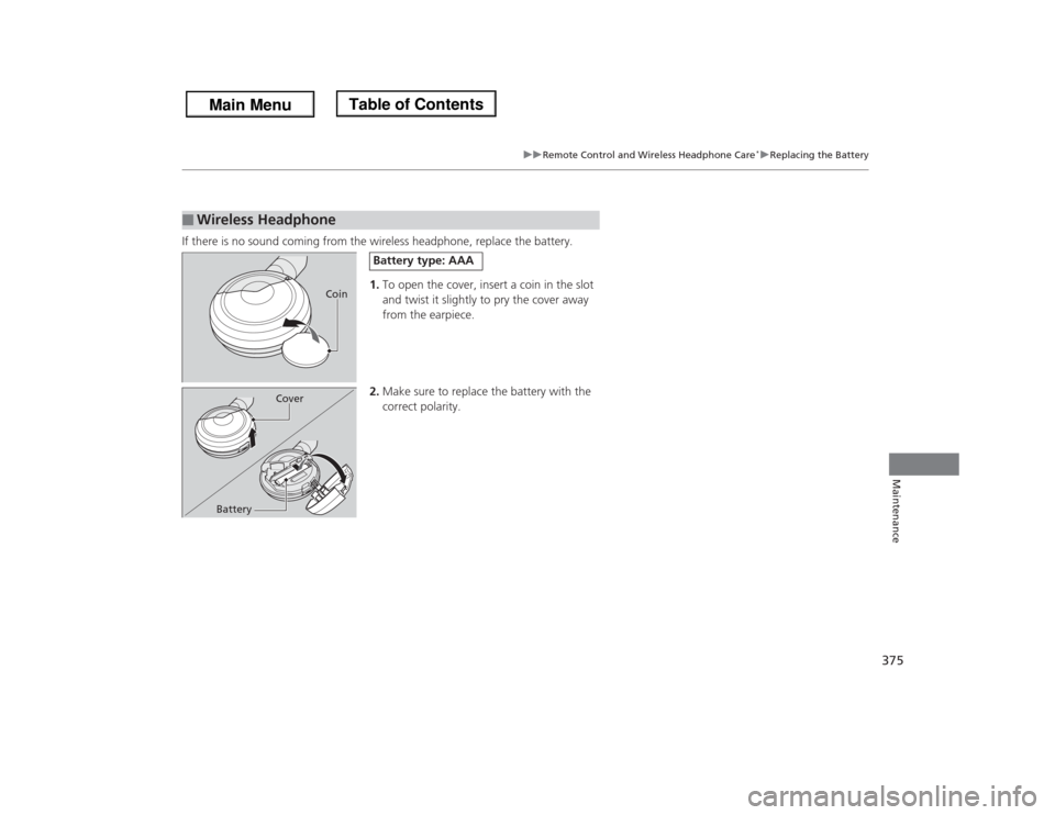HONDA ODYSSEY 2013 RC1-RC2 / 5.G Owners Manual 375
uuRemote Control and Wireless Headphone Care
*uReplacing the Battery
Maintenance
If there is no sound coming from the wireless headphone, replace the battery.
1.To open the cover, insert a coin in