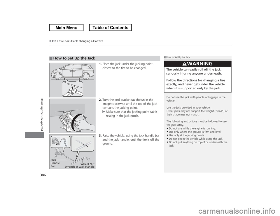 HONDA ODYSSEY 2013 RC1-RC2 / 5.G Owners Manual uuIf a Tire Goes FlatuChanging a Flat Tire
386Handling the Unexpected
1.Place the jack under the jacking point 
closest to the tire to be changed.
2.Turn the end bracket (as shown in the 
image) clock