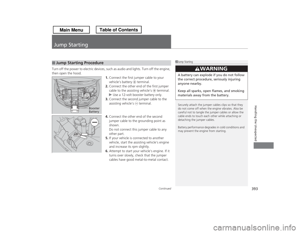 HONDA ODYSSEY 2013 RC1-RC2 / 5.G Owners Manual 393
Continued
Handling the Unexpected
Jump StartingTurn off the power to electric devices, such as audio and lights. Turn off the engine, 
then open the hood.
1.Connect the first jumper cable to your 