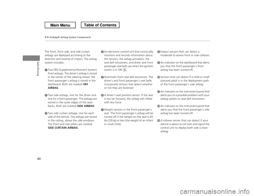 HONDA ODYSSEY 2013 RC1-RC2 / 5.G Service Manual 40
uuAirbagsuAirbag System Components
Safe Driving
The front, front side, and side curtain 
airbags are deployed according to the 
direction and severity of impact. The airbag 
system includes:aTwo SR