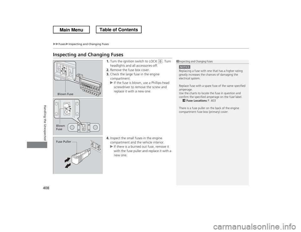 HONDA ODYSSEY 2013 RC1-RC2 / 5.G Owners Manual 408
uuFusesuInspecting and Changing Fuses
Handling the Unexpected
Inspecting and Changing Fuses
1.Turn the ignition switch to LOCK 
(0
. Turn 
headlights and all accessories off.
2.Remove the fuse box