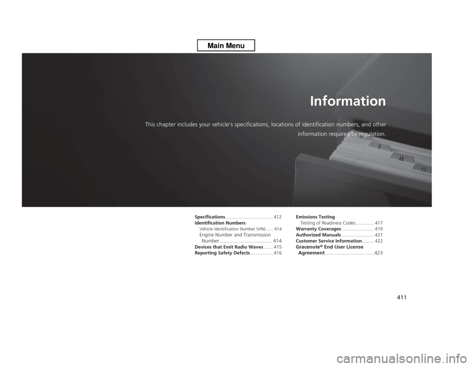 HONDA ODYSSEY 2013 RC1-RC2 / 5.G Owners Manual 411
Information
This chapter includes your vehicles specifications, locations of identification numbers, and other
information required by regulation.
Specifications..................................
