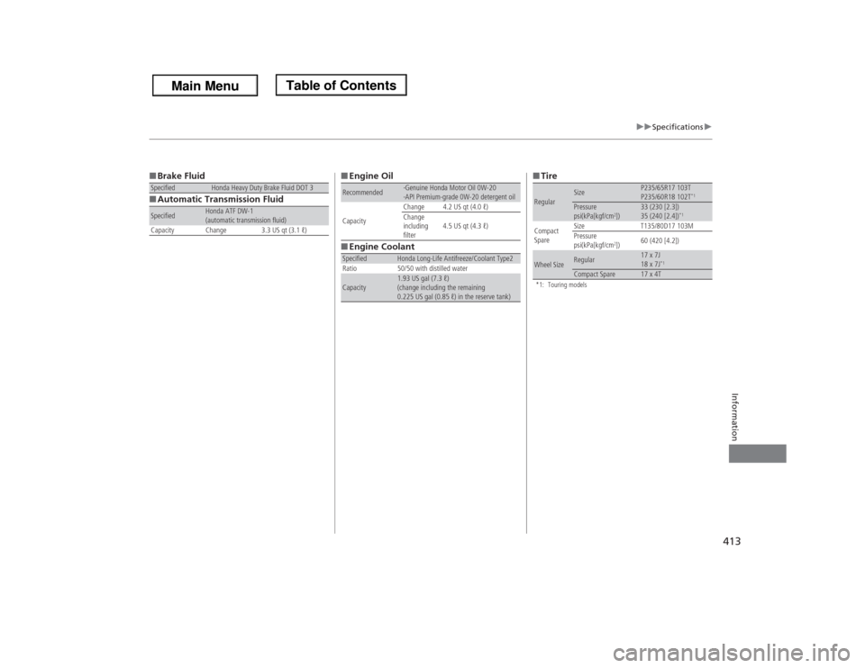 HONDA ODYSSEY 2013 RC1-RC2 / 5.G Owners Manual 413
uuSpecificationsu
Information
■Brake Fluid
■Automatic Transmission FluidSpecified
Honda Heavy Duty Brake Fluid DOT 3
Specified
Honda ATF DW-1
(automatic transmission fluid)
Capacity Change 3.3
