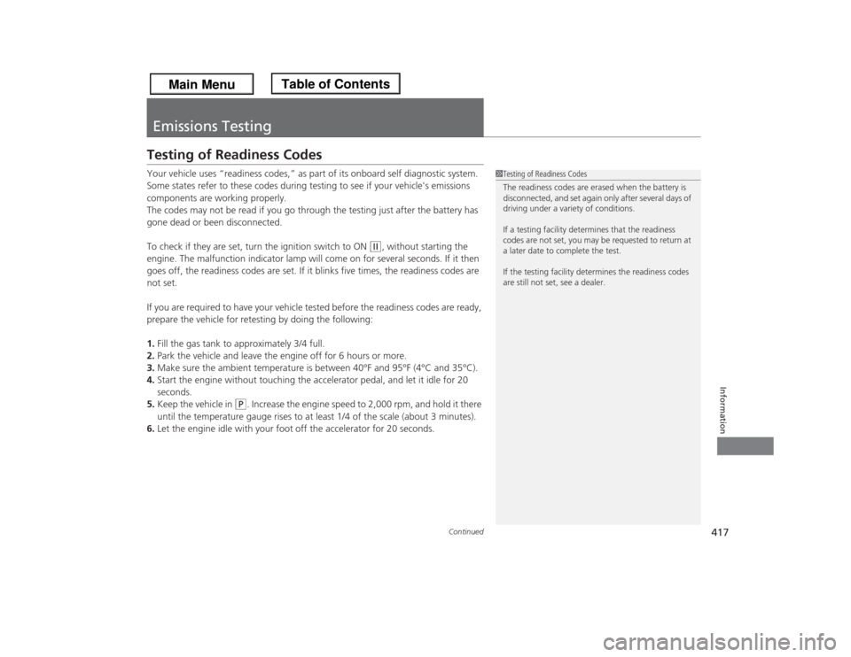 HONDA ODYSSEY 2013 RC1-RC2 / 5.G Owners Manual 417
Continued
Information
Emissions TestingTesting of Readiness CodesYour vehicle uses “readiness codes,” as part of its onboard self diagnostic system. 
Some states refer to these codes during te