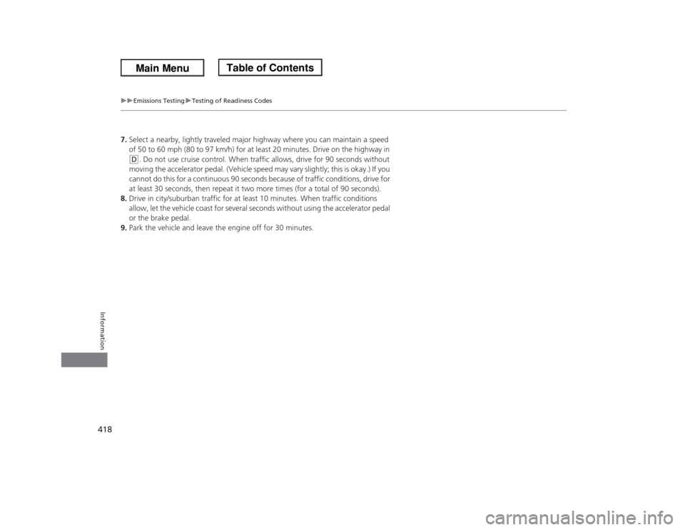 HONDA ODYSSEY 2013 RC1-RC2 / 5.G Owners Manual 418
uuEmissions TestinguTesting of Readiness Codes
Information
7.Select a nearby, lightly traveled major highway where you can maintain a speed 
of 50 to 60 mph (80 to 97 km/h) for at least 20 minutes