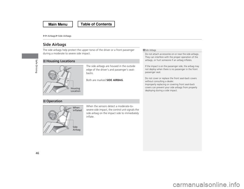 HONDA ODYSSEY 2013 RC1-RC2 / 5.G Service Manual 46
uuAirbagsuSide Airbags
Safe Driving
Side AirbagsThe side airbags help protect the upper torso of the driver or a front passenger 
during a moderate to severe side impact.
The side airbags are house