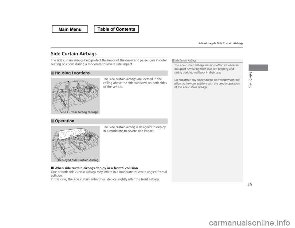 HONDA ODYSSEY 2013 RC1-RC2 / 5.G Service Manual 49
uuAirbagsuSide Curtain Airbags
Safe Driving
Side Curtain AirbagsThe side curtain airbags help protect the heads of the driver and passengers in outer 
seating positions during a moderate-to-severe 