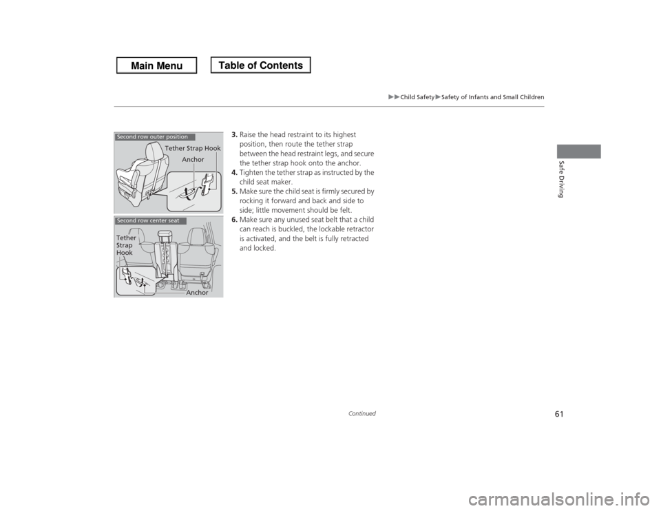 HONDA ODYSSEY 2013 RC1-RC2 / 5.G Owners Manual 61
uuChild SafetyuSafety of Infants and Small Children
Continued
Safe Driving
3.Raise the head restraint to its highest 
position, then route the tether strap 
between the head restraint legs, and sec