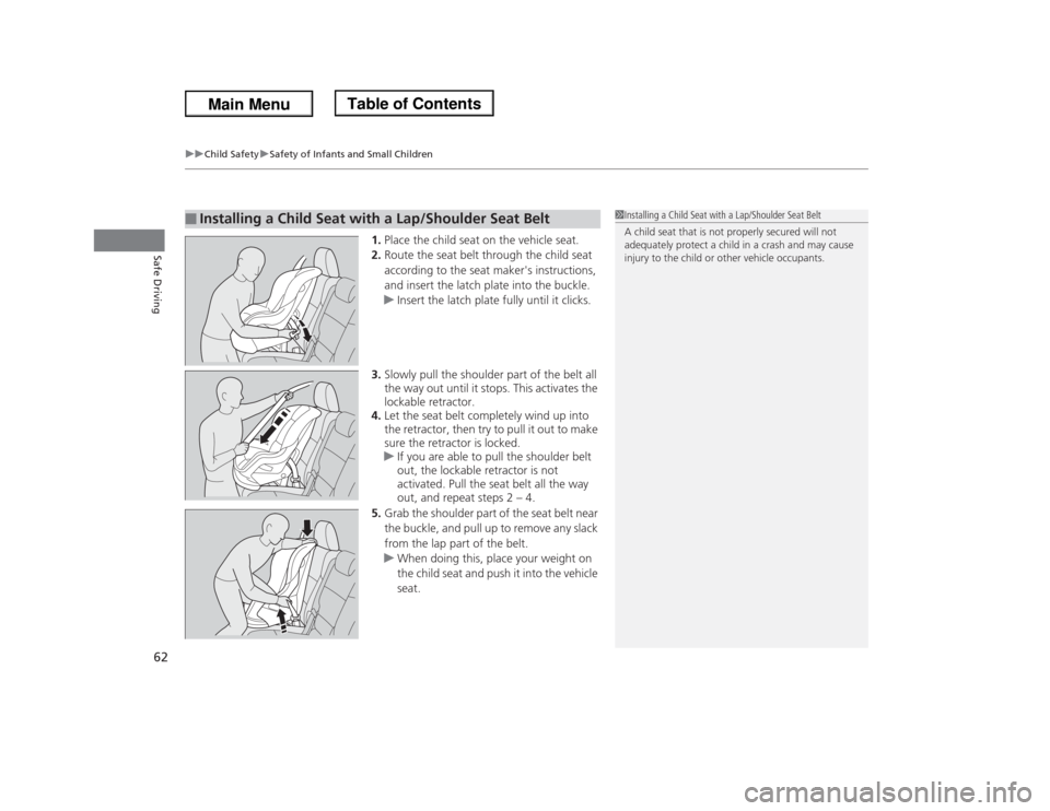 HONDA ODYSSEY 2013 RC1-RC2 / 5.G Owners Manual uuChild SafetyuSafety of Infants and Small Children
62Safe Driving
1.Place the child seat on the vehicle seat.
2.Route the seat belt through the child seat 
according to the seat makers instructions,