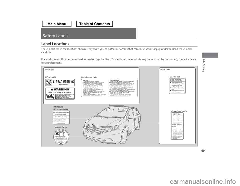 HONDA ODYSSEY 2013 RC1-RC2 / 5.G Repair Manual 69Safe Driving
Safety LabelsLabel LocationsThese labels are in the locations shown. They warn you of potential hazards that can cause serious injury or death. Read these labels 
carefully.
If a label 