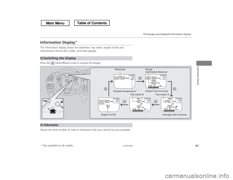 HONDA ODYSSEY 2013 RC1-RC2 / 5.G Manual Online 87
uuGauges and DisplaysuInformation Display
*
Continued
Instrument Panel
Information Display
*
The information display shows the odometer, trip meter, engine oil life and 
maintenance service item co