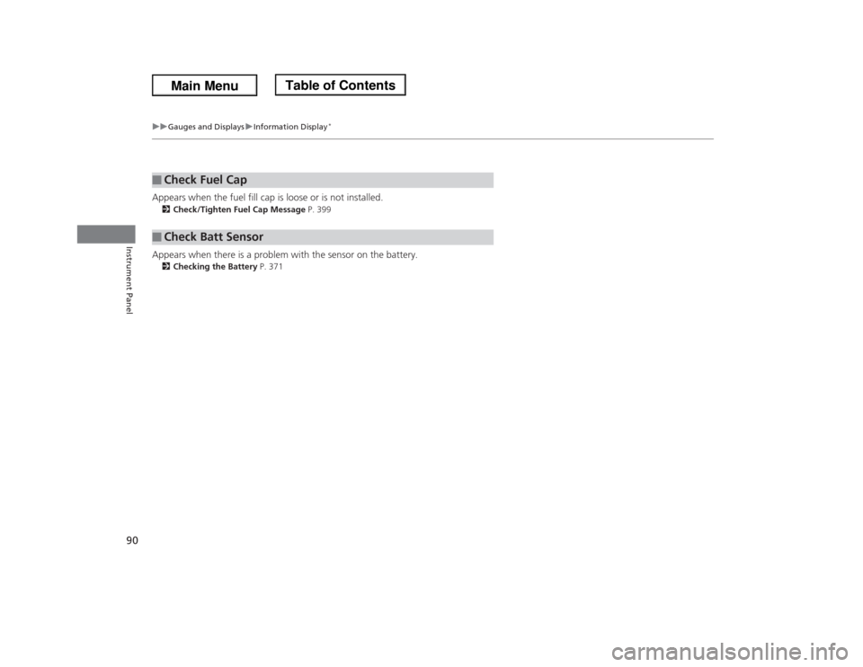 HONDA ODYSSEY 2013 RC1-RC2 / 5.G Owners Manual 90
uuGauges and DisplaysuInformation Display
*
Instrument Panel
Appears when the fuel fill cap is loose or is not installed.2Check/Tighten Fuel Cap Message P. 399Appears when there is a problem with t