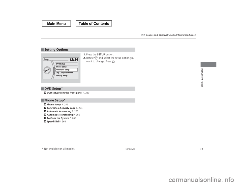 HONDA ODYSSEY 2013 RC1-RC2 / 5.G Owners Manual 93
uuGauges and DisplaysuAudio/Information Screen
Continued
Instrument Panel
1.Press the SETUP button.
2.Rotate   and select the setup option you 
want to change. Press  .
2DVD setup from the front pa