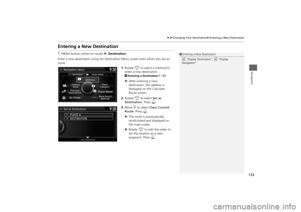HONDA ODYSSEY 2014 RC1-RC2 / 5.G Navigation Manual 133

Changing Your Destination
Entering a New Destination
Navigation
Entering a New DestinationHMENU button (when en route) 
 Destination
Enter a new destination using the Destination Menu