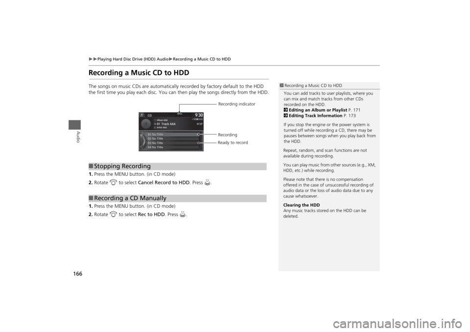 HONDA ODYSSEY 2014 RC1-RC2 / 5.G Navigation Manual 166

Playing Hard Disc Drive (HDD) Audio
Recording a Music CD to HDD
Audio
Recording a Music CD to HDDThe songs on music CDs are automatically recorded by factory default to the HDD 
the firs