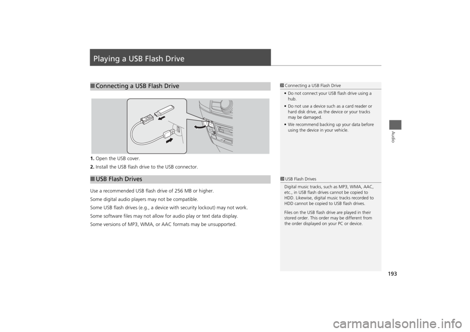 HONDA ODYSSEY 2014 RC1-RC2 / 5.G Navigation Manual 193Audio
Playing a USB Flash Drive1.Open the USB cover.
2.Install the USB flash drive to the USB connector.
Use a recommended USB flash drive of 256 MB or higher.
Some digital audio players may not be