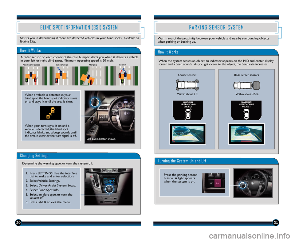 HONDA ODYSSEY 2014 RC1-RC2 / 5.G Technology Reference Guide 20
How It Works
BLIND SPOT INFORMATION (BSI) SYSTEM
Assists you in determining if there are detected vehicles in your blind spots. Available on
Touring Elite.
A radar sensor on each corner of the rea HONDA ODYSSEY 2014 RC1-RC2 / 5.G Technology Reference Guide 20
How It Works
BLIND SPOT INFORMATION (BSI) SYSTEM
Assists you in determining if there are detected vehicles in your blind spots. Available on
Touring Elite.
A radar sensor on each corner of the rea