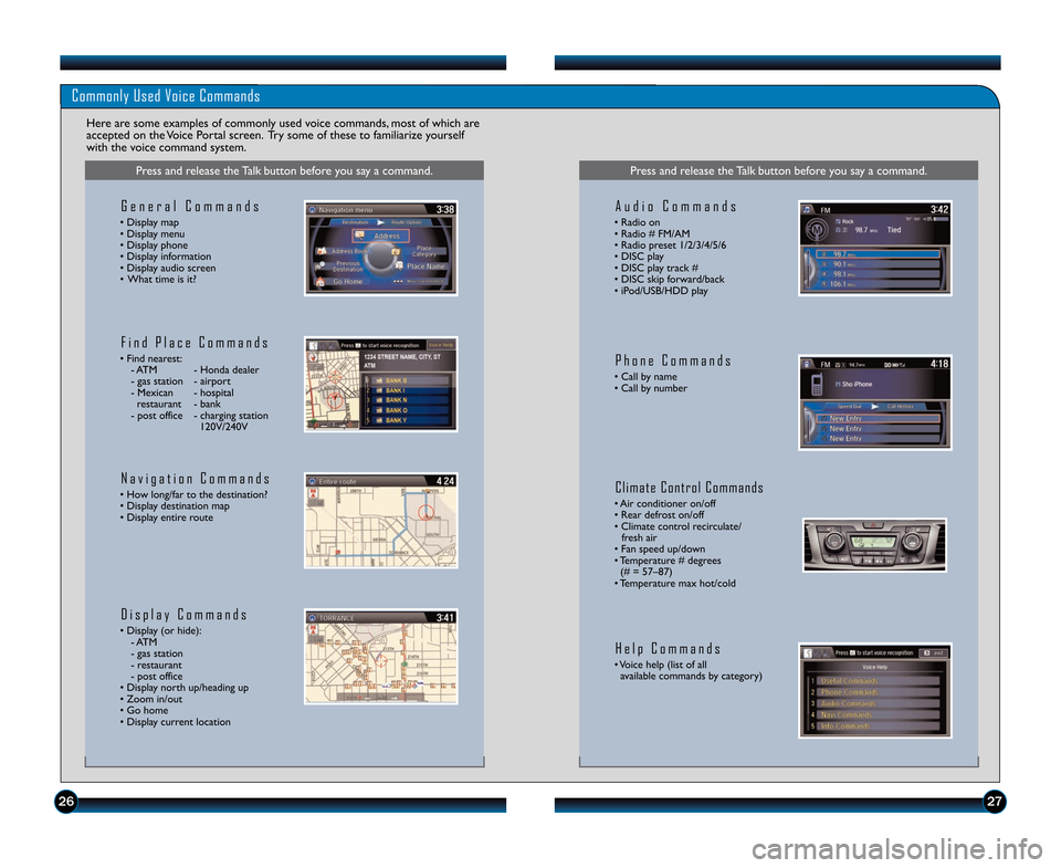 HONDA ODYSSEY 2014 RC1-RC2 / 5.G Technology Reference Guide 2627
Commonly Used Voice Commands
Here are some examples of commonly used voice commands\b most of which are
accepted on the Voice Portal screen.  Try some of these to familiarize yourself
with the vo
