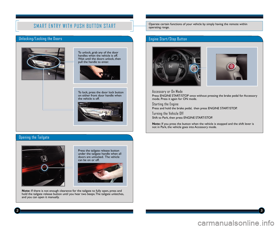 HONDA ODYSSEY 2014 RC1-RC2 / 5.G Technology Reference Guide Accessory or On Mode
Press ENGINE START/STOP once without pressing the brake pedal for Accessory
mode. Press it again for ON mode.
Starting the Engine
Press and hold the brake pedal\b  then press ENGI