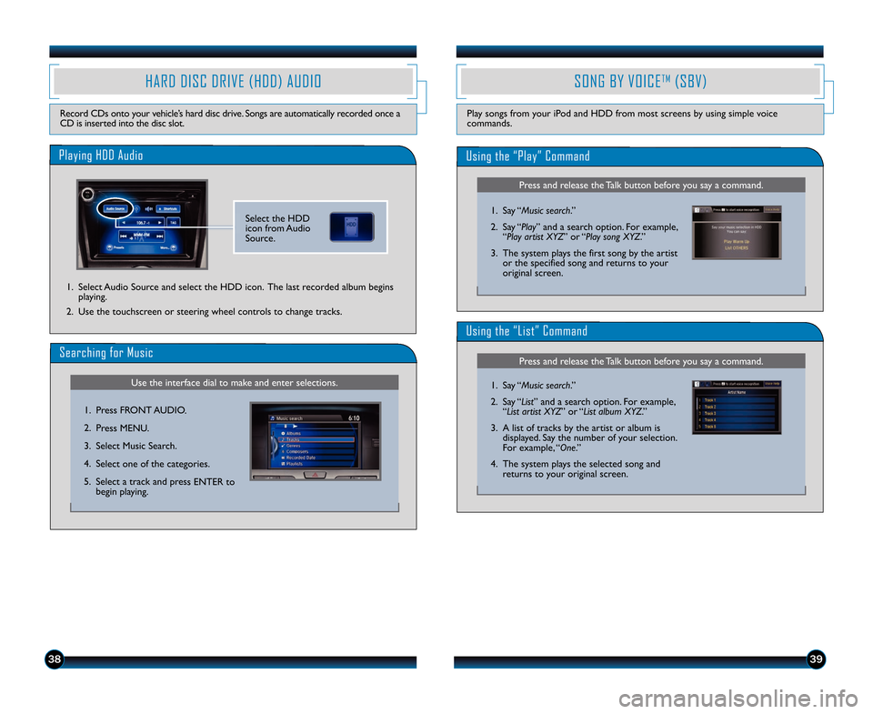 HONDA ODYSSEY 2014 RC1-RC2 / 5.G Technology Reference Guide 393\b
SONG BY VOICETM(SBV)
Play songs from your iPod and HDD from most screens by using simple voice
commands.
HARD DISC DRIVE (HDD) AUDIO
Record CDs onto your vehicle’s hard disc drive. Songs are a