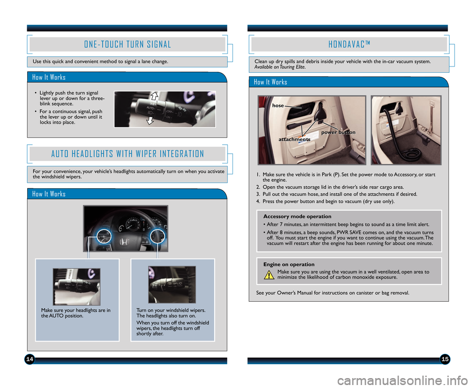 HONDA ODYSSEY 2014 RC1-RC2 / 5.G Technology Reference Guide 1514
H O N D A V A C ™
Clean up dry spills and debris inside your vehicle with the in�car vacuum system.
Available on Touring Elite.
How It Works
1. Make sure the vehicle is in Park (P). Set the pow