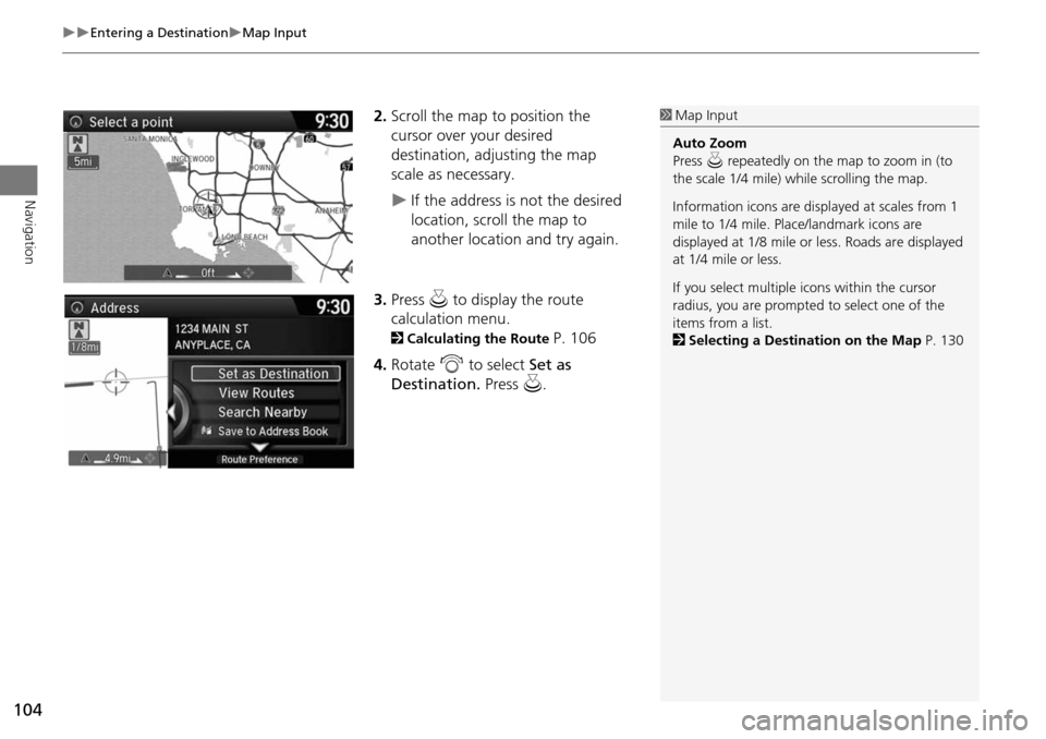 HONDA ODYSSEY 2015 RC1-RC2 / 5.G Navigation Manual 104
Entering a DestinationMap Input
Navigation
2.Scroll the map to position the
cursor over your desired
destination, adjusting the map
scale as necessary.
If the address is not the des HONDA ODYSSEY 2015 RC1-RC2 / 5.G Navigation Manual 104
Entering a DestinationMap Input
Navigation
2.Scroll the map to position the
cursor over your desired
destination, adjusting the map
scale as necessary.
If the address is not the des