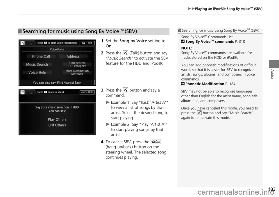 HONDA ODYSSEY 2015 RC1-RC2 / 5.G Navigation Manual 183
Playing an iPod®Song By VoiceTM (SBV)
Audio
1.Set the  Song by Voice  setting to 
On .
2. Press the  d (Talk) button and say 
“Music Search” to activate the SBV 
feature for the HDD 