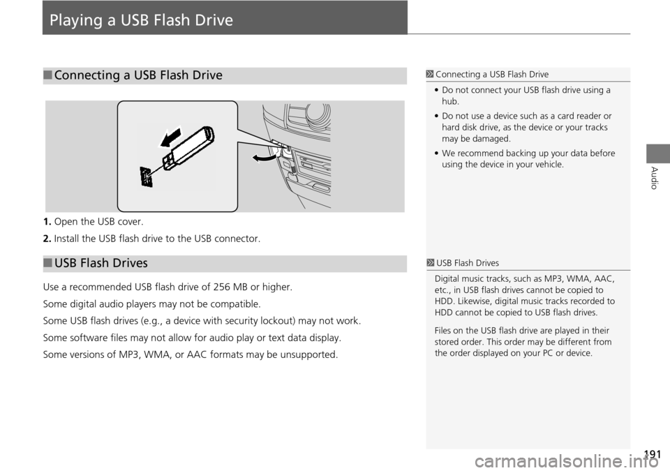 HONDA ODYSSEY 2015 RC1-RC2 / 5.G Navigation Manual 191
Audio
Playing a USB Flash Drive
1.Open the USB cover.
2. Install the USB flash drive to the USB connector.
Use a recommended USB flash drive of 256 MB or higher.
Some digital audio players may not