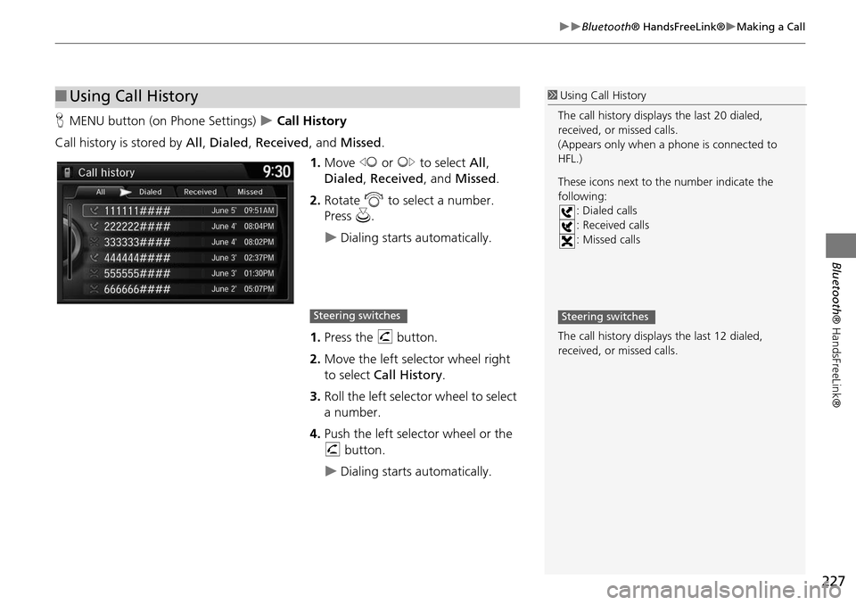 HONDA ODYSSEY 2015 RC1-RC2 / 5.G Navigation Manual 227
Bluetooth® HandsFreeLink®Making a Call
Bluetooth® HandsFreeLink®
HMENU button (on Phone Settings)   Call History
Call history is stored by  All, Dialed , Received , and Missed .
1.