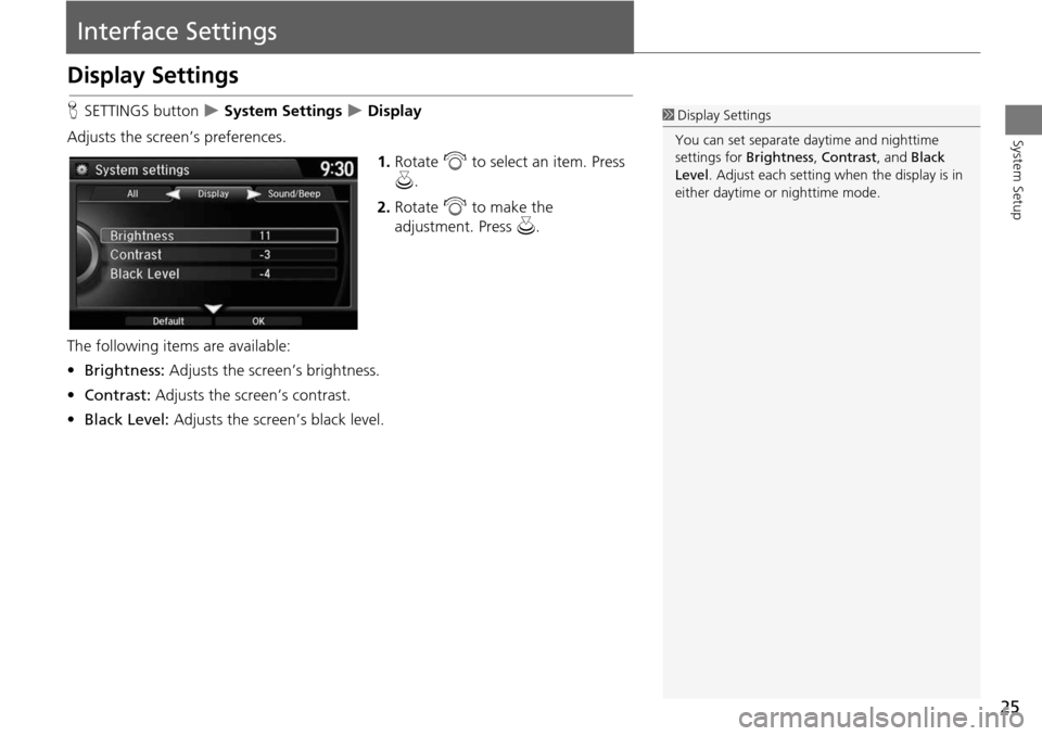 HONDA ODYSSEY 2015 RC1-RC2 / 5.G Navigation Manual 25
System Setup
Interface Settings
Display Settings
HSETTINGS button   System Settings  Display
Adjusts the screen’s preferences. 1.Rotate  i to select an item. Press 
u .
2. Rotate  i to make