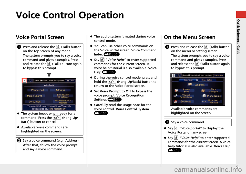 HONDA ODYSSEY 2015 RC1-RC2 / 5.G Navigation Manual 5
Quick Reference GuideVoice Control Operation
Voice Portal Screen
aPress and release the  d (Talk) button 
on the top screen of any mode.
The system prompts you to say a voice 
command and gives exam