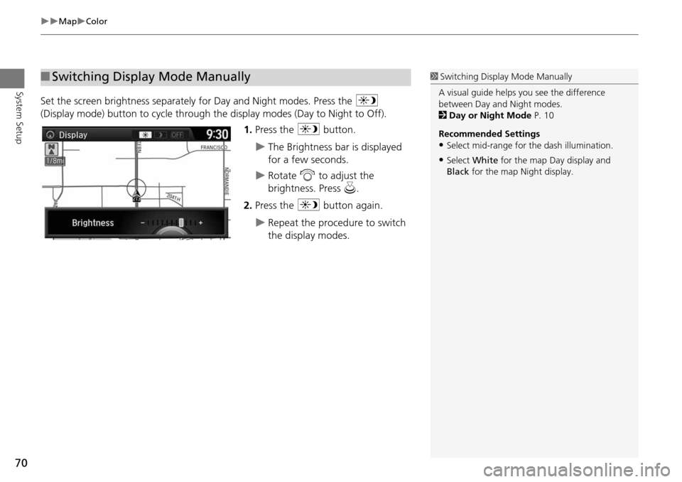 HONDA ODYSSEY 2015 RC1-RC2 / 5.G Navigation Manual 70
MapColor
System Setup
Set the screen brightness separately for Day and Night modes. Press the a
(Display mode) button to cycle through the display modes (Day to Night to Off).
1. Press th HONDA ODYSSEY 2015 RC1-RC2 / 5.G Navigation Manual 70
MapColor
System Setup
Set the screen brightness separately for Day and Night modes. Press the a
(Display mode) button to cycle through the display modes (Day to Night to Off).
1. Press th